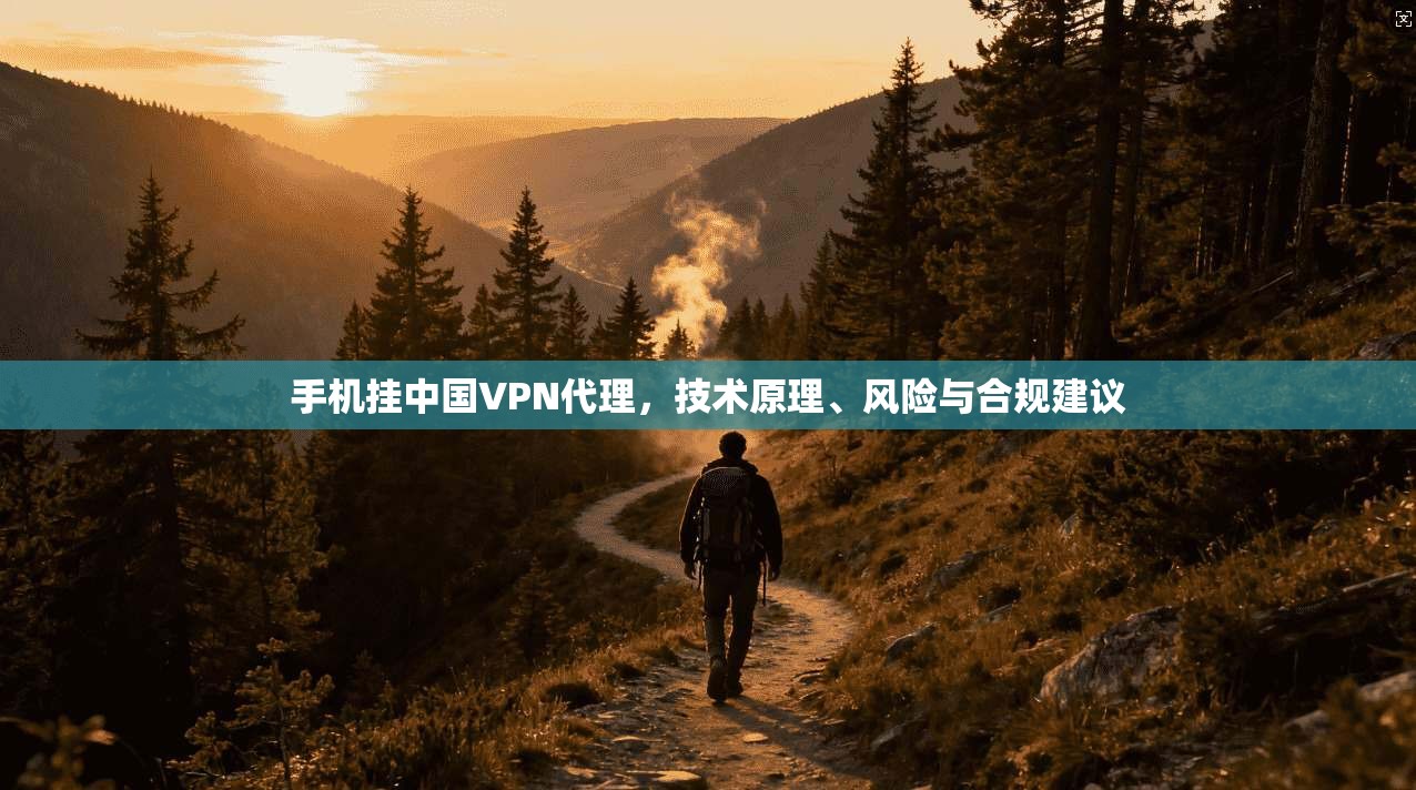 手机挂中国VPN代理，技术原理、风险与合规建议  第1张