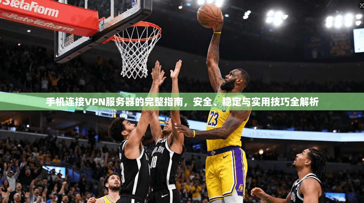 手机连接VPN服务器的完整指南，安全、稳定与实用技巧全解析  第1张