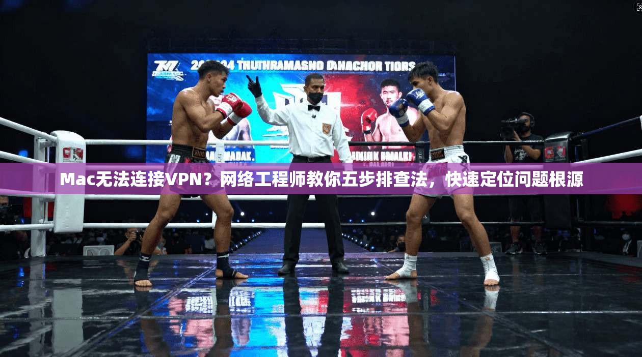 Mac无法连接VPN？网络工程师教你五步排查法，快速定位问题根源