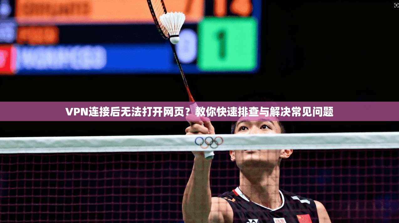 VPN连接后无法打开网页？教你快速排查与解决常见问题