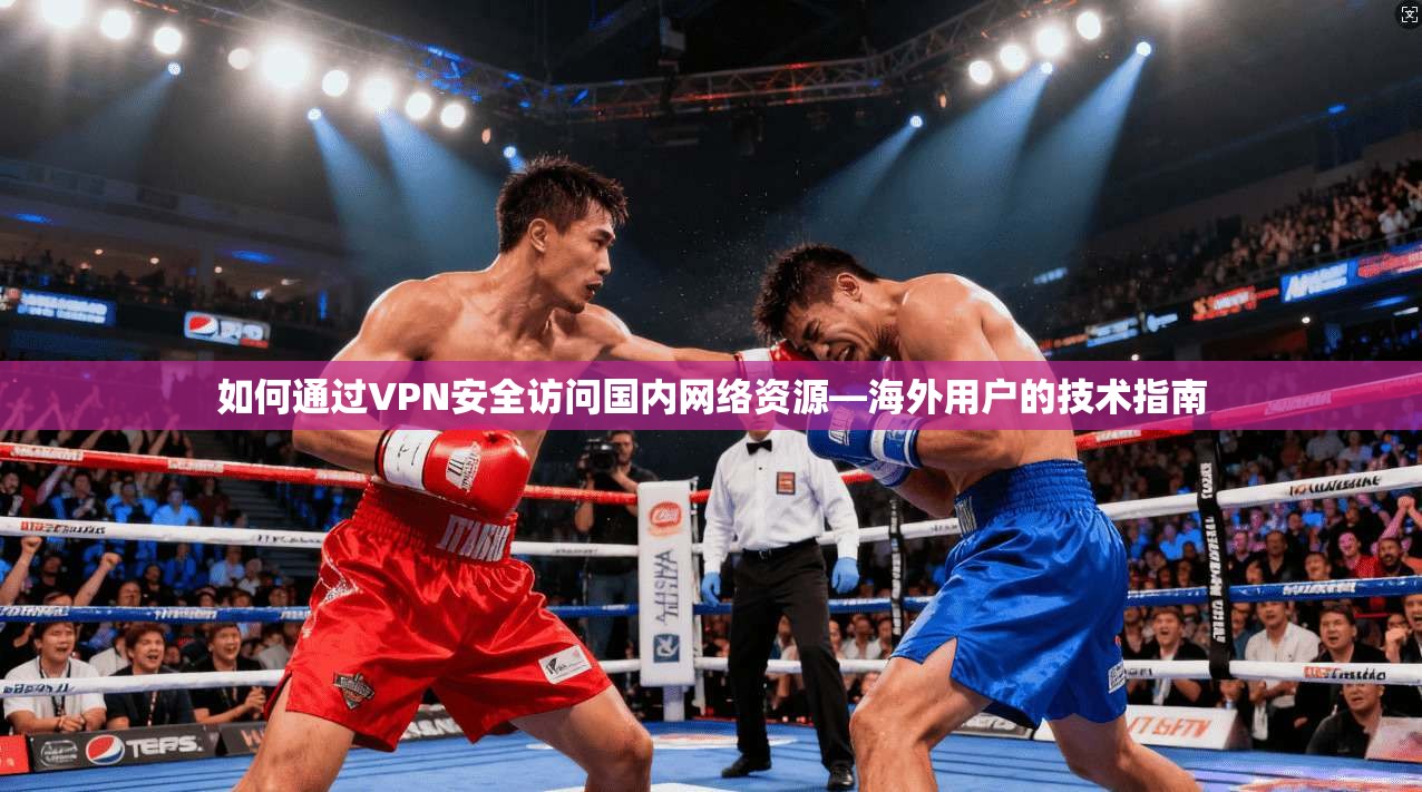 如何通过VPN安全访问国内网络资源—海外用户的技术指南