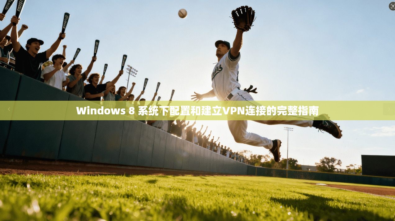 Windows 8 系统下配置和建立VPN连接的完整指南