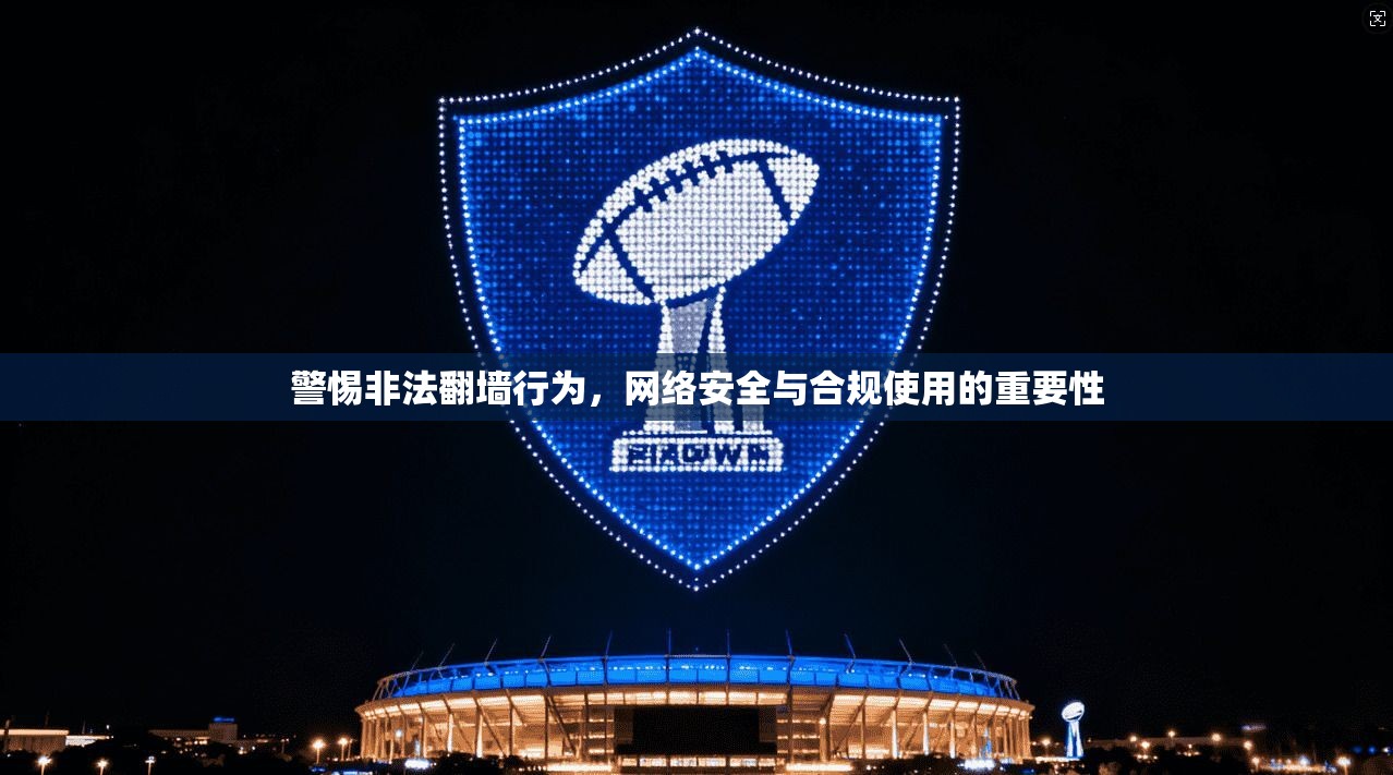 警惕非法翻墙行为，网络安全与合规使用的重要性
