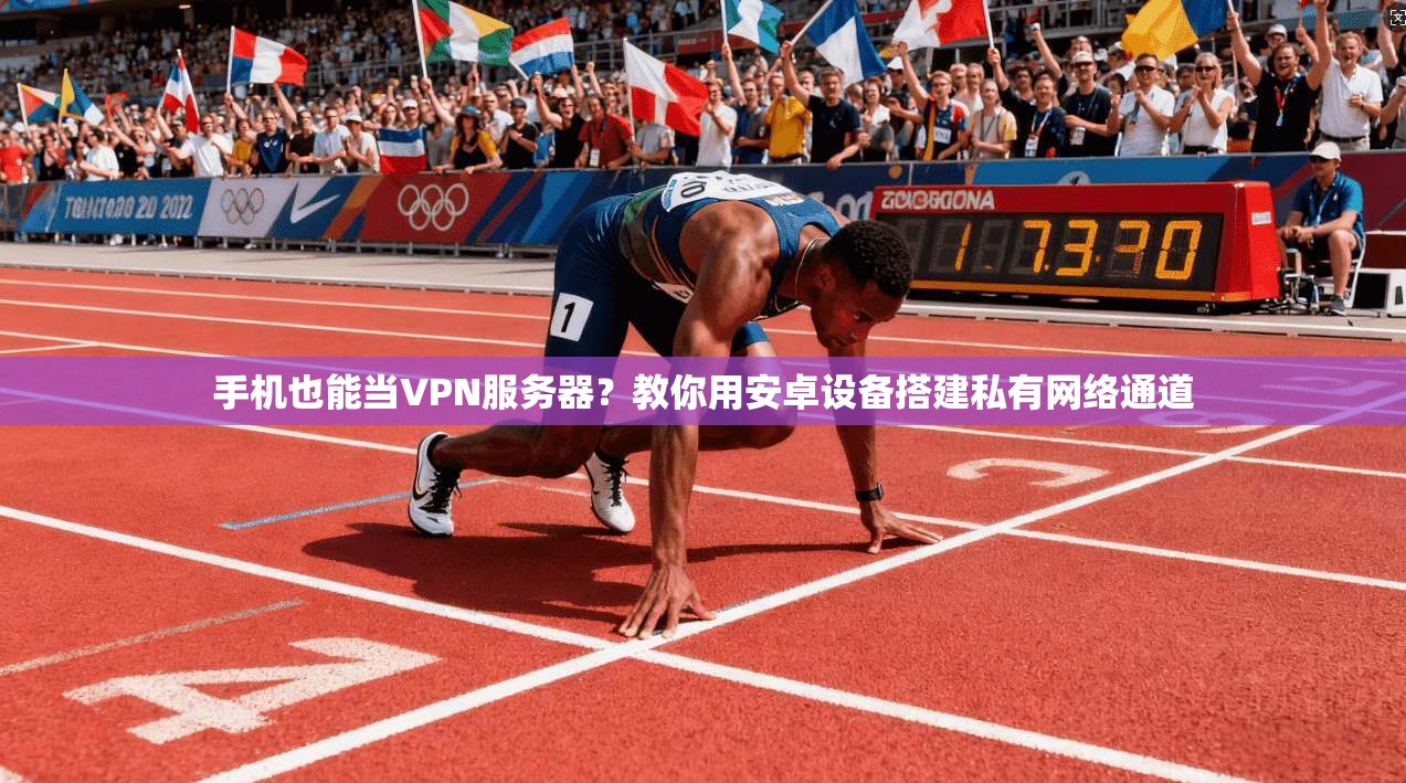 手机也能当VPN服务器？教你用安卓设备搭建私有网络通道