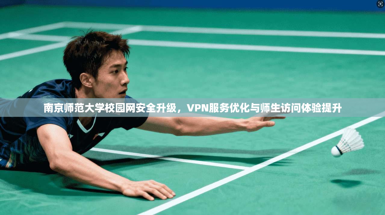 南京师范大学校园网安全升级，VPN服务优化与师生访问体验提升