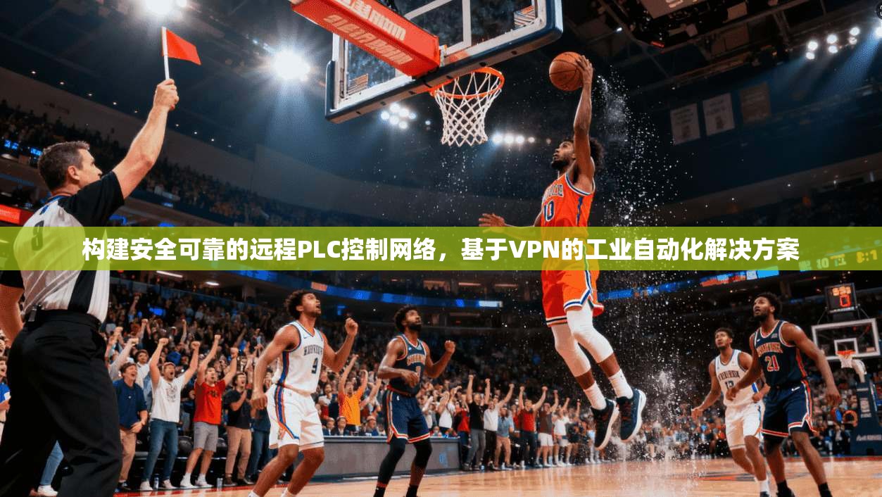 构建安全可靠的远程PLC控制网络，基于VPN的工业自动化解决方案