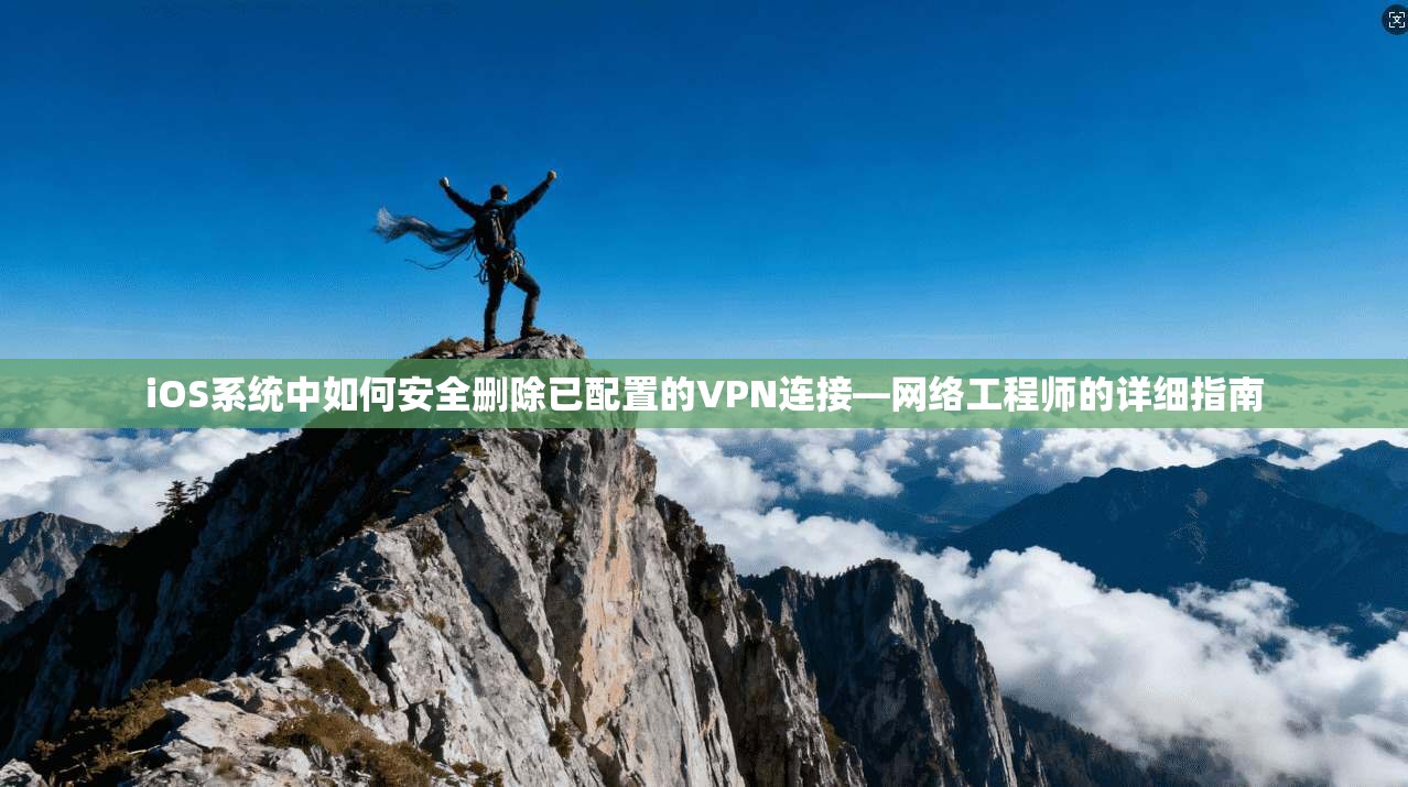 iOS系统中如何安全删除已配置的VPN连接—网络工程师的详细指南