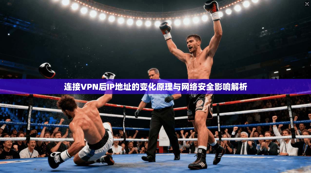 连接VPN后IP地址的变化原理与网络安全影响解析