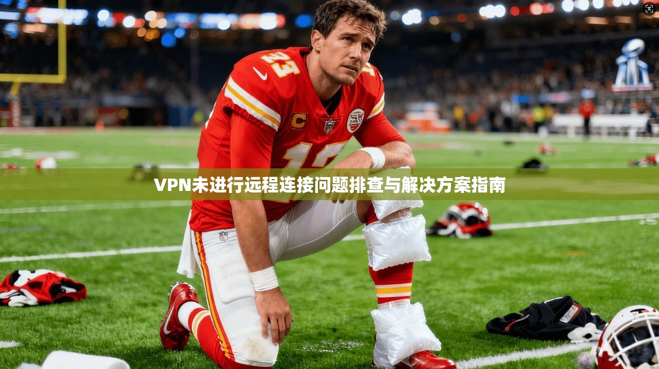 VPN未进行远程连接问题排查与解决方案指南