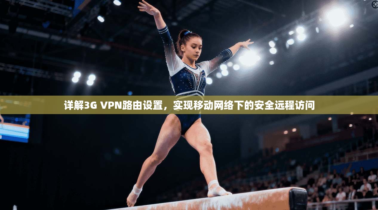 详解3G VPN路由设置，实现移动网络下的安全远程访问