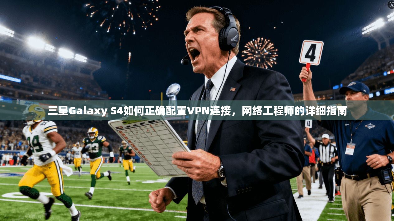 三星Galaxy S4如何正确配置VPN连接，网络工程师的详细指南
