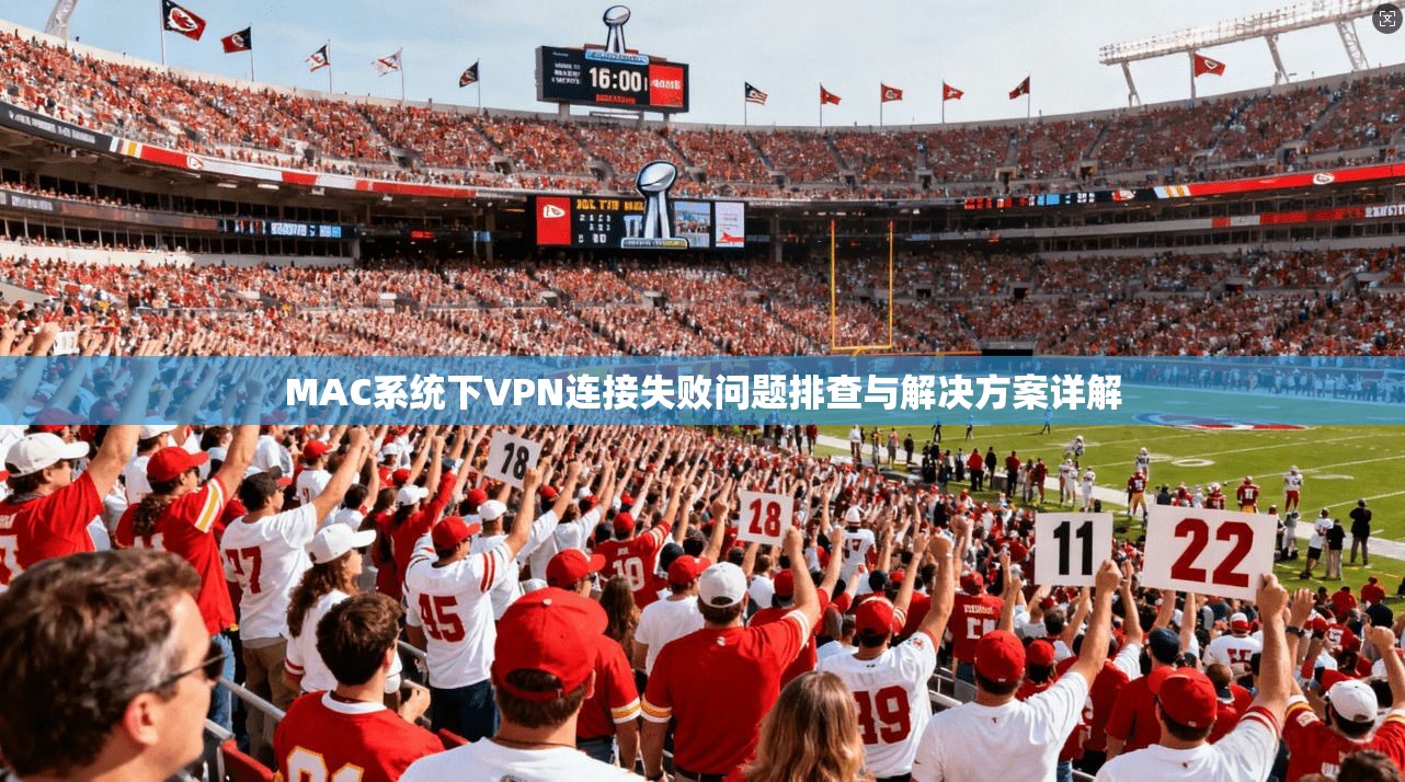 MAC系统下VPN连接失败问题排查与解决方案详解