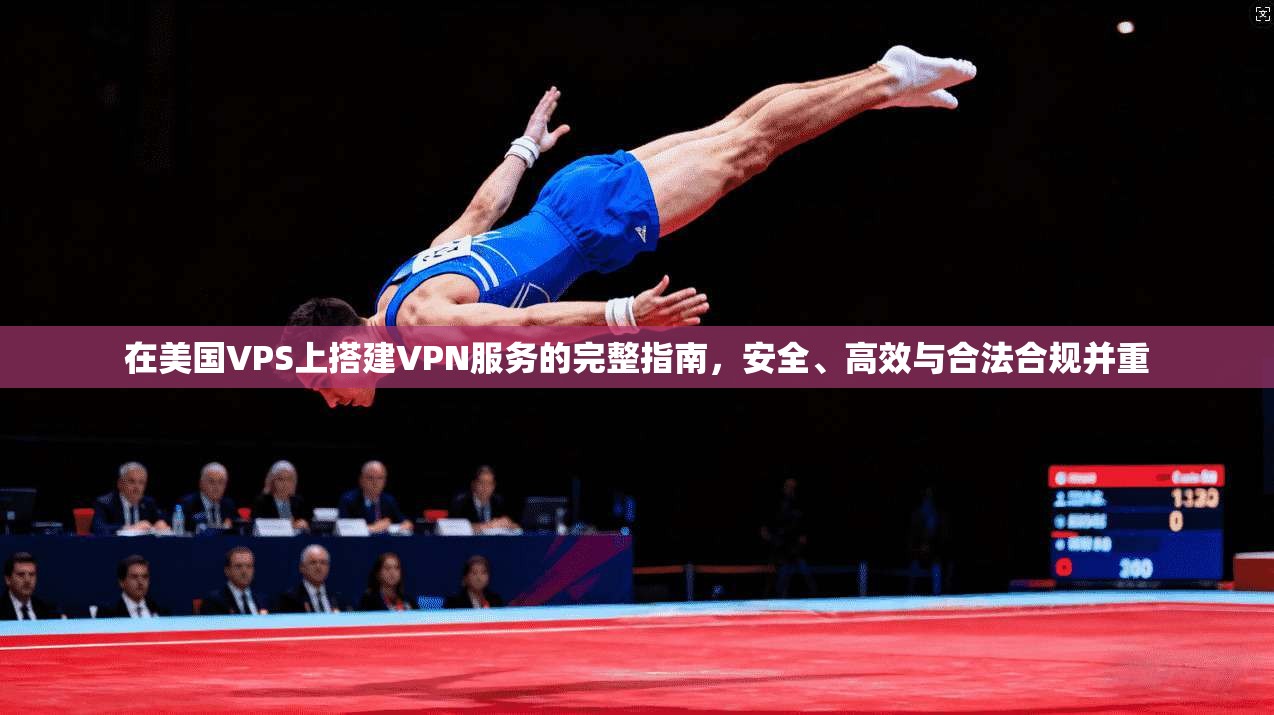 在美国VPS上搭建VPN服务的完整指南，安全、高效与合法合规并重