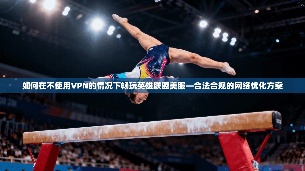 如何在不使用VPN的情况下畅玩英雄联盟美服—合法合规的网络优化方案