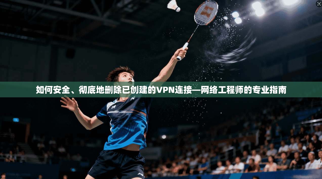 如何安全、彻底地删除已创建的VPN连接—网络工程师的专业指南