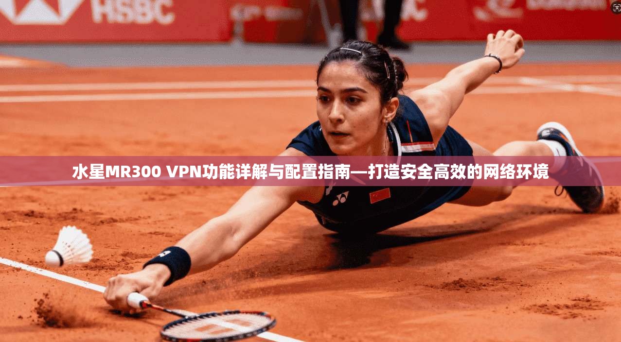 水星MR300 VPN功能详解与配置指南—打造安全高效的网络环境
