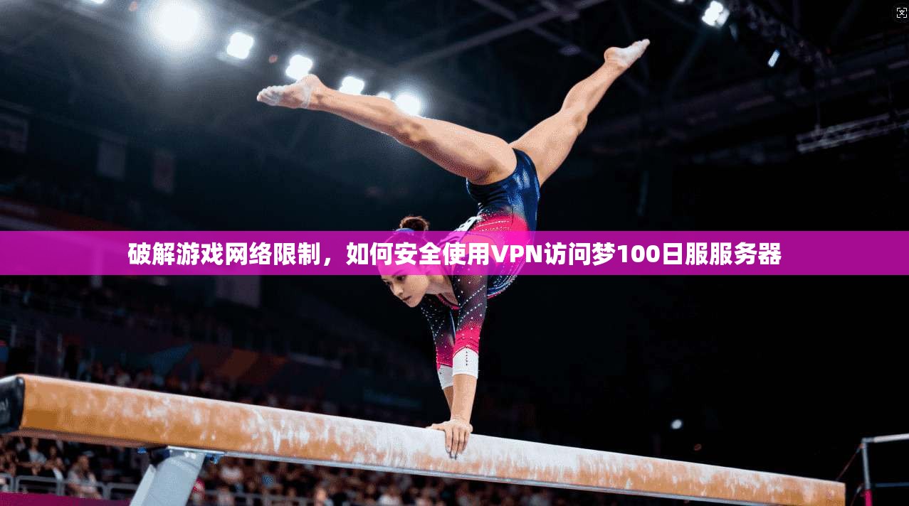 破解游戏网络限制，如何安全使用VPN访问梦100日服服务器