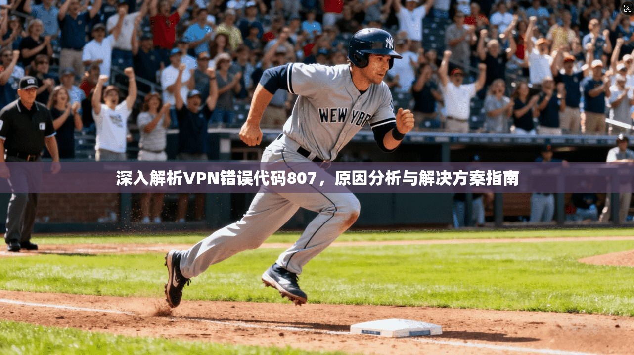 深入解析VPN错误代码807，原因分析与解决方案指南