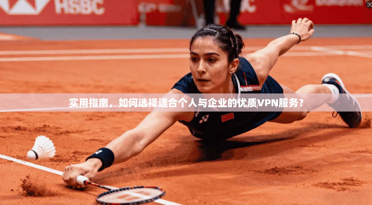 实用指南，如何选择适合个人与企业的优质VPN服务？