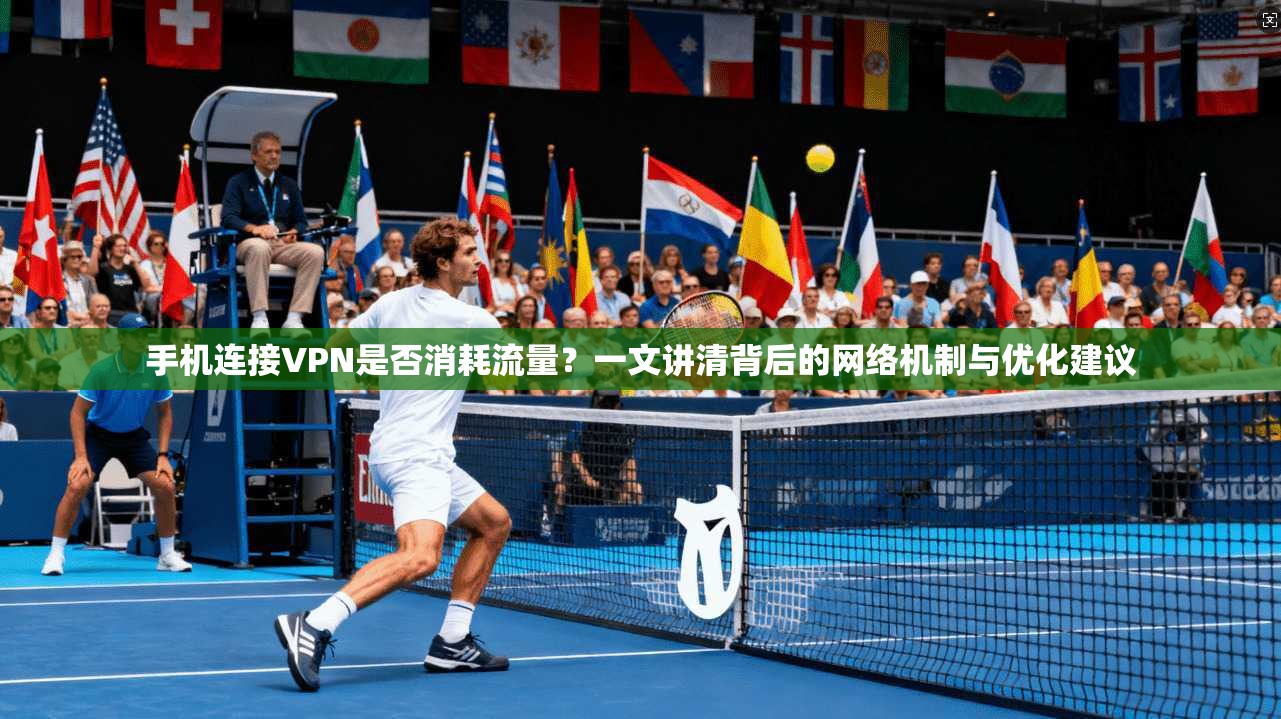 手机连接VPN是否消耗流量？一文讲清背后的网络机制与优化建议
