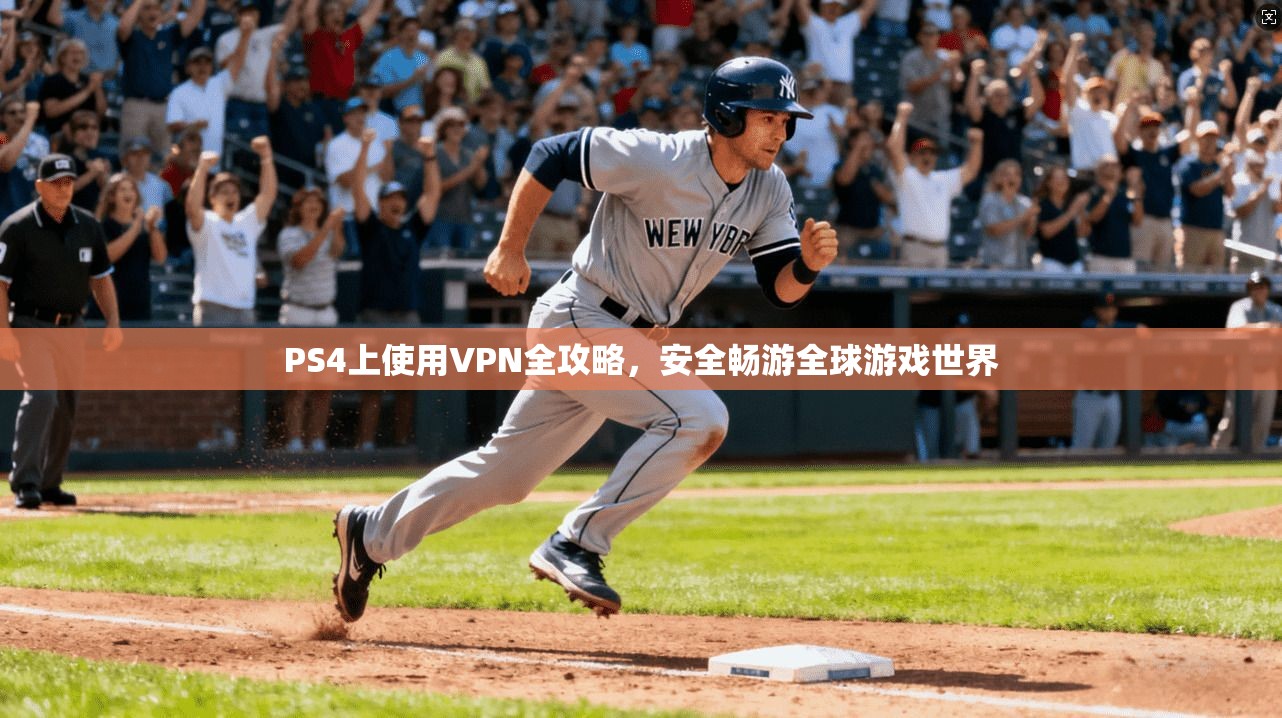 PS4上使用VPN全攻略，安全畅游全球游戏世界