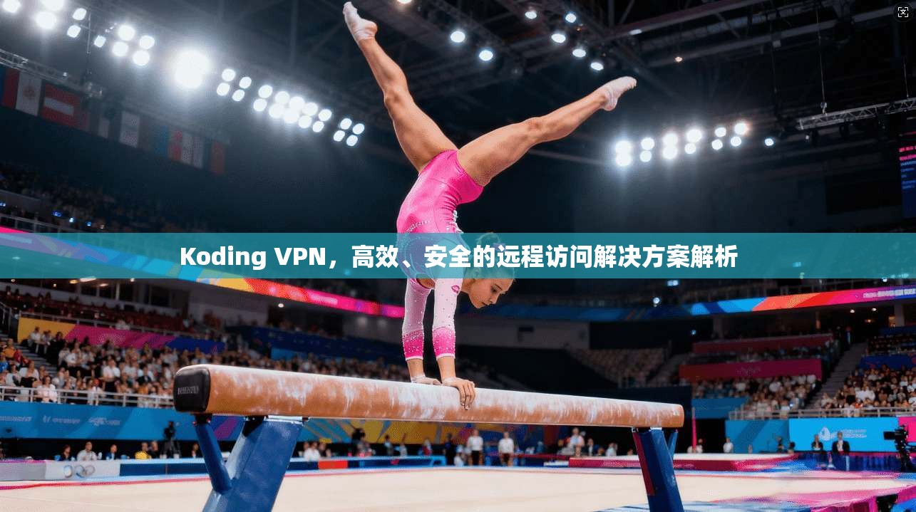 Koding VPN，高效、安全的远程访问解决方案解析