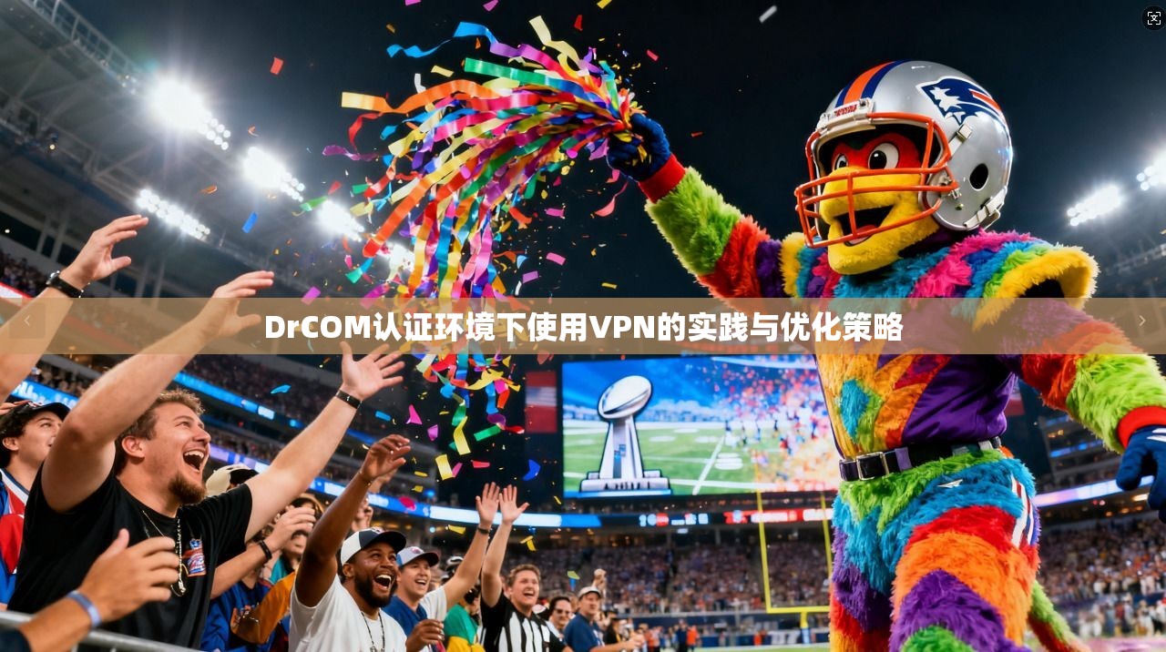 DrCOM认证环境下使用VPN的实践与优化策略