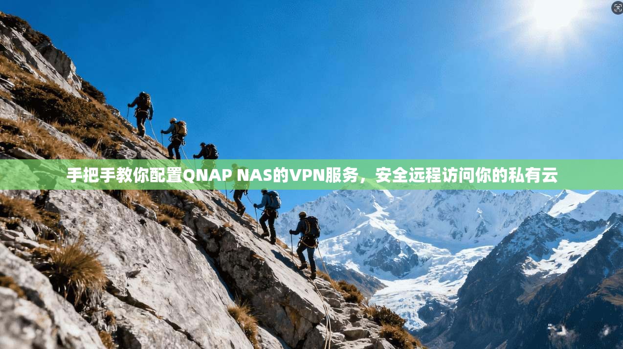 手把手教你配置QNAP NAS的VPN服务，安全远程访问你的私有云