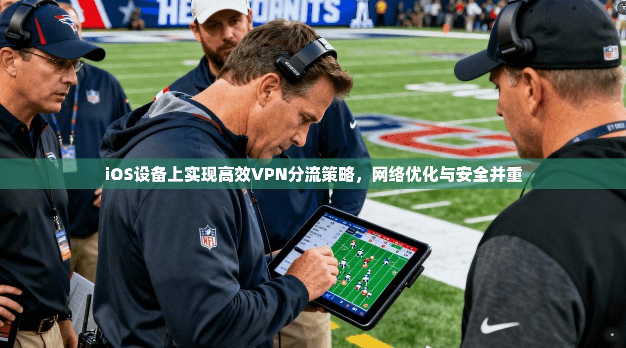 iOS设备上实现高效VPN分流策略，网络优化与安全并重