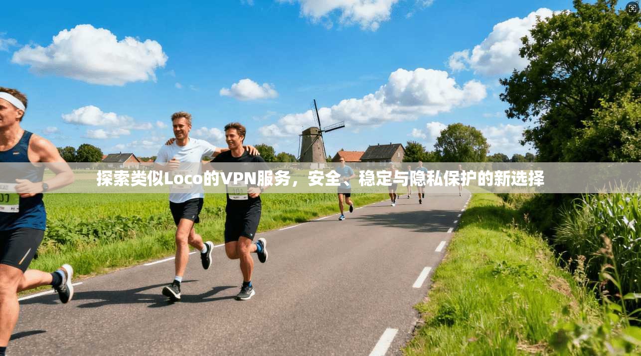 探索类似Loco的VPN服务，安全、稳定与隐私保护的新选择