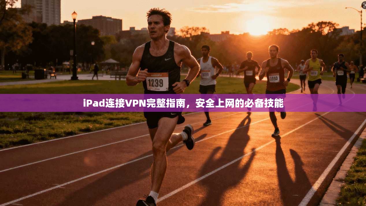 iPad连接VPN完整指南，安全上网的必备技能