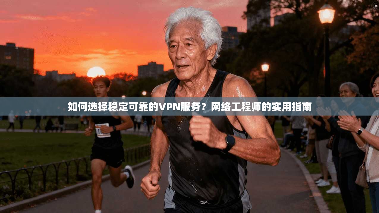 如何选择稳定可靠的VPN服务？网络工程师的实用指南