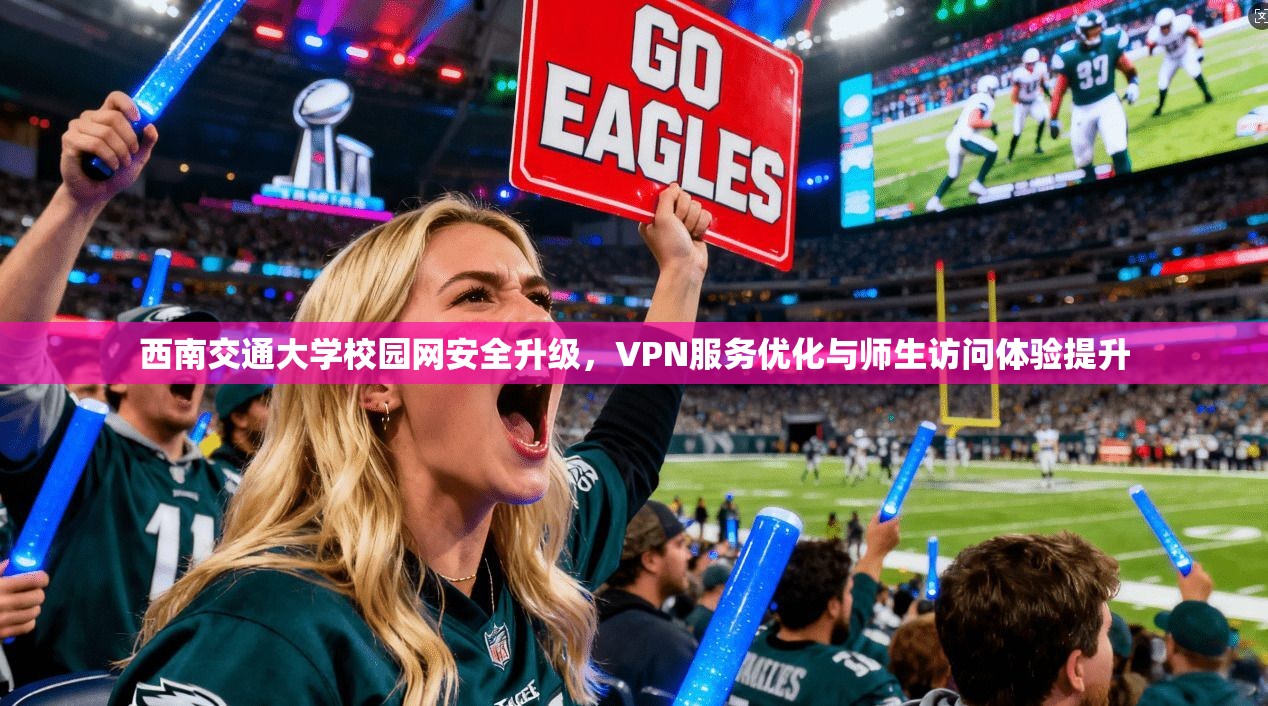 西南交通大学校园网安全升级，VPN服务优化与师生访问体验提升
