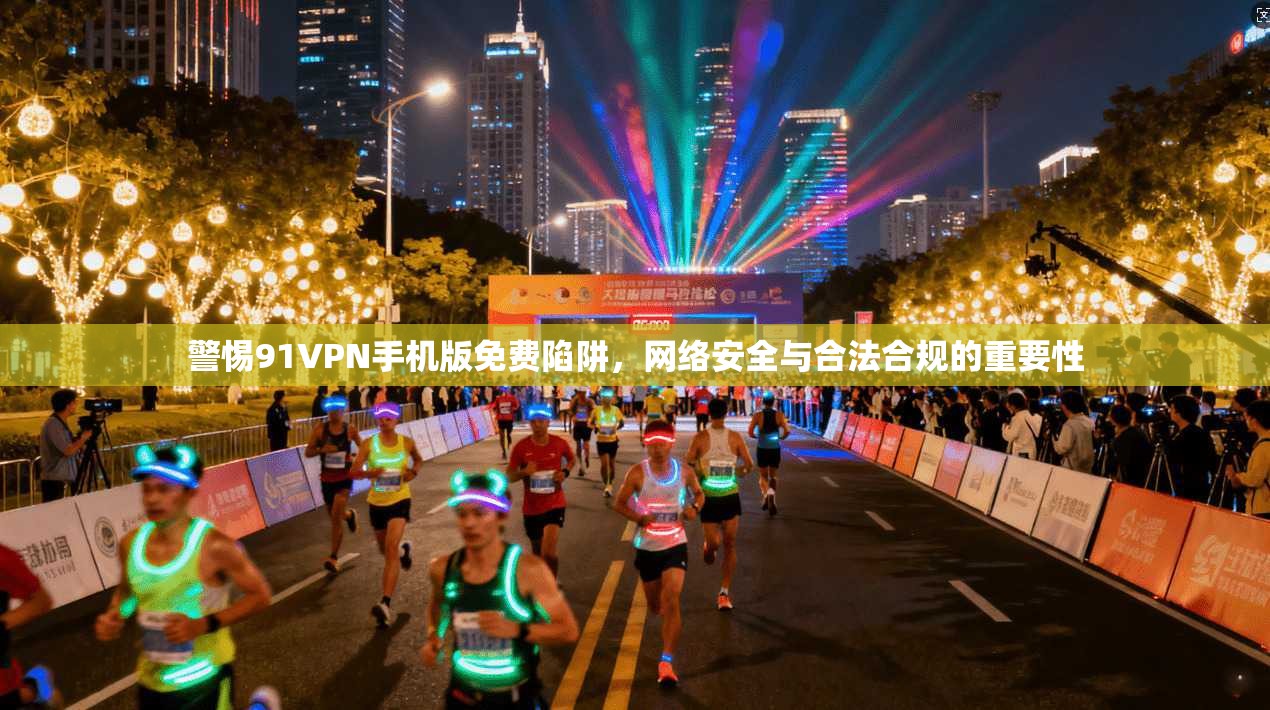 警惕91VPN手机版免费陷阱，网络安全与合法合规的重要性