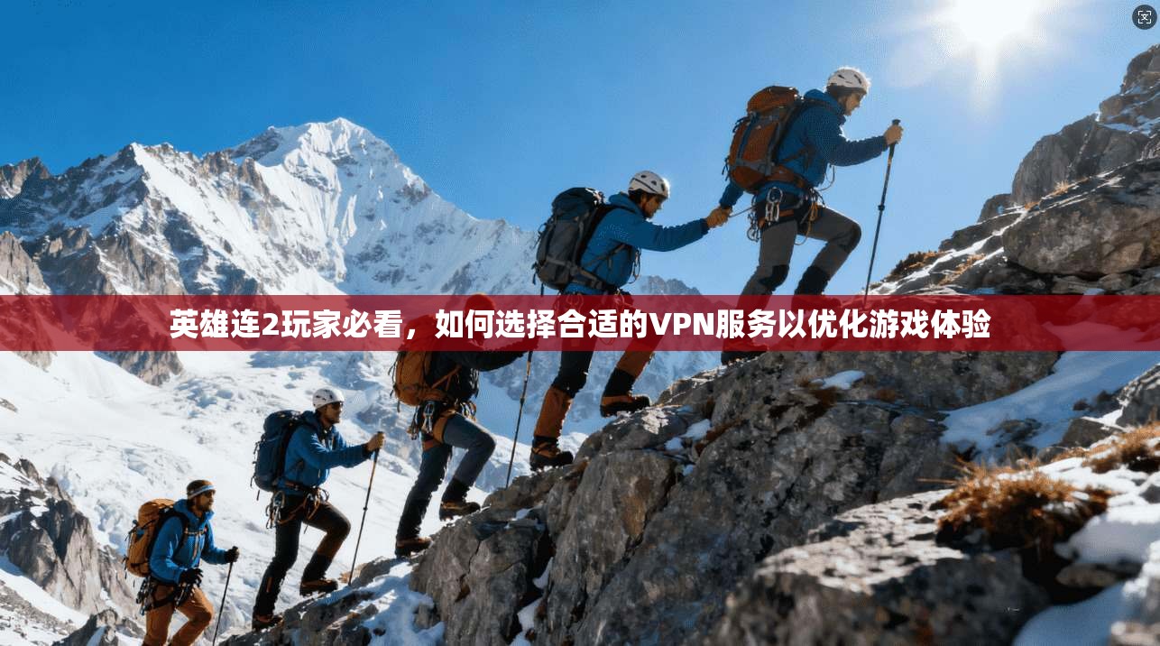 英雄连2玩家必看，如何选择合适的VPN服务以优化游戏体验