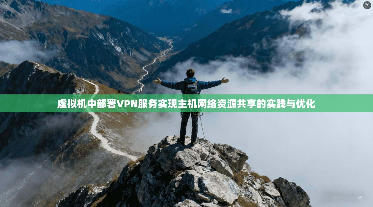 虚拟机中部署VPN服务实现主机网络资源共享的实践与优化