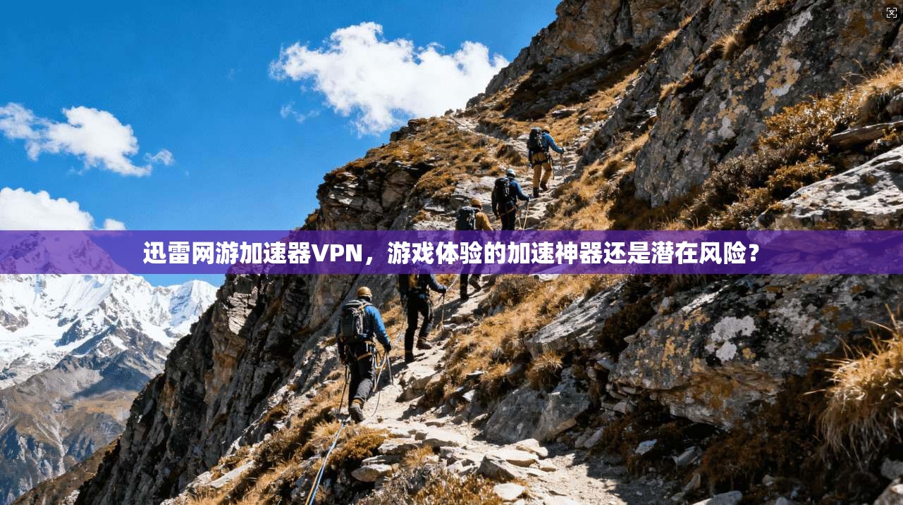 迅雷网游加速器VPN，游戏体验的加速神器还是潜在风险？