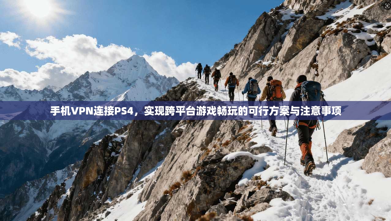 手机VPN连接PS4，实现跨平台游戏畅玩的可行方案与注意事项