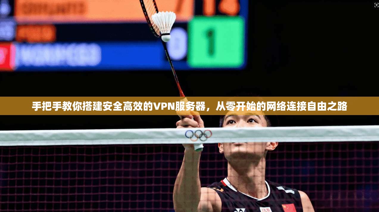 手把手教你搭建安全高效的VPN服务器，从零开始的网络连接自由之路