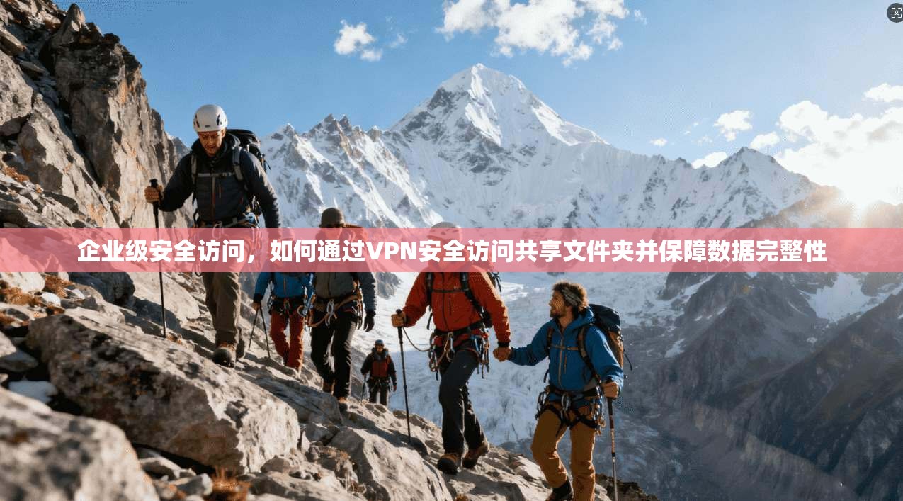 企业级安全访问，如何通过VPN安全访问共享文件夹并保障数据完整性
