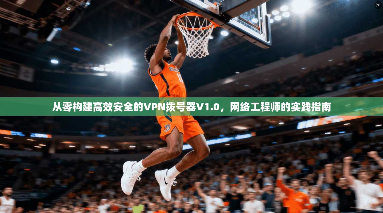 从零构建高效安全的VPN拨号器V1.0，网络工程师的实践指南