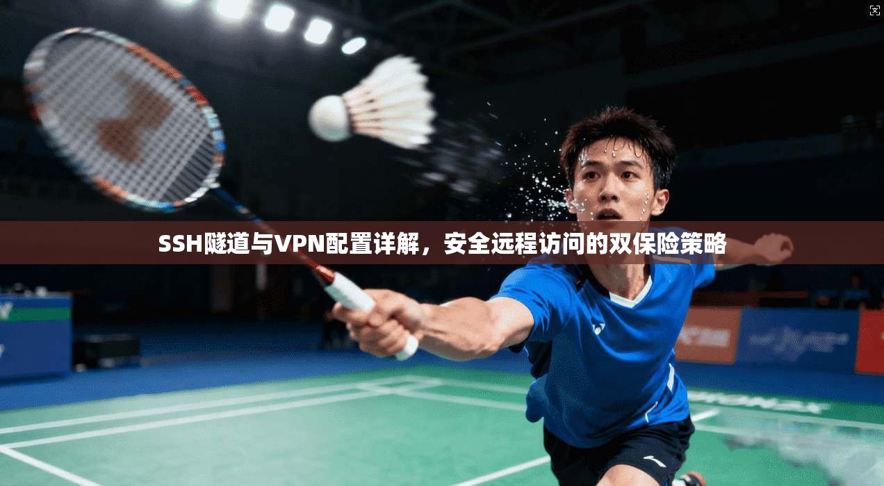 SSH隧道与VPN配置详解，安全远程访问的双保险策略