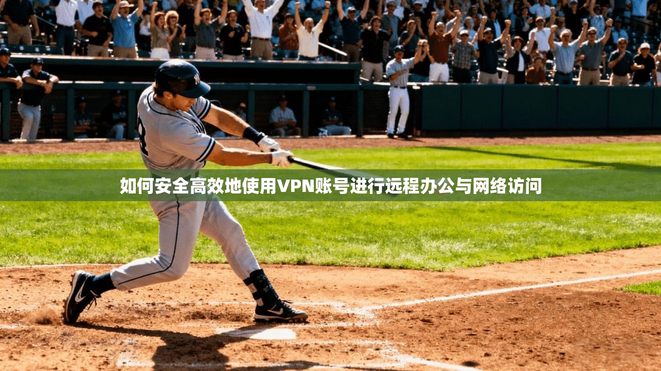 如何安全高效地使用VPN账号进行远程办公与网络访问