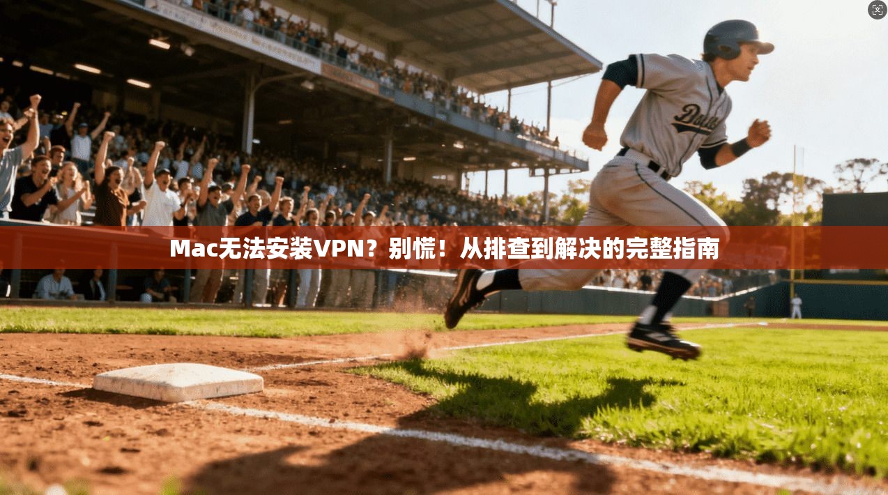 Mac无法安装VPN？别慌！从排查到解决的完整指南