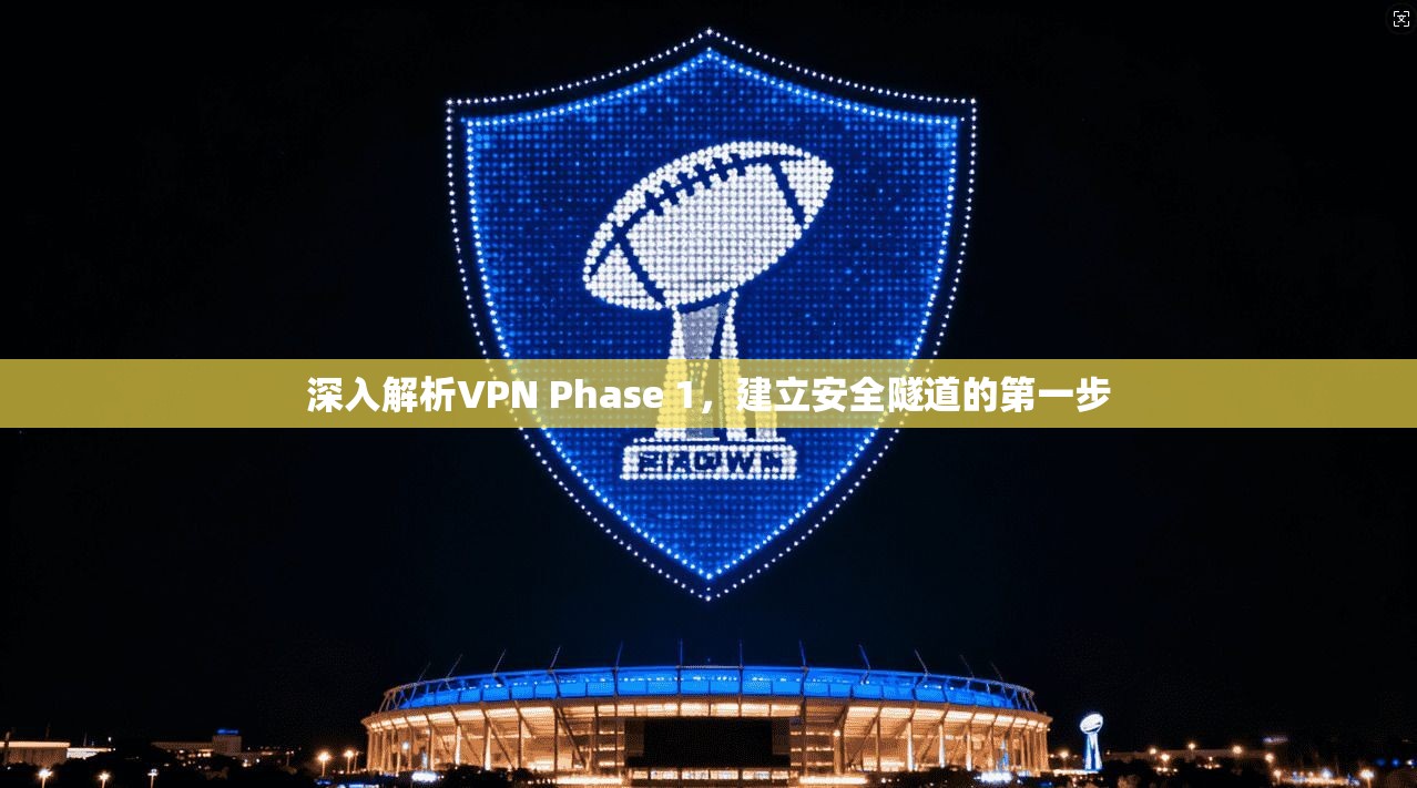 深入解析VPN Phase 1，建立安全隧道的第一步