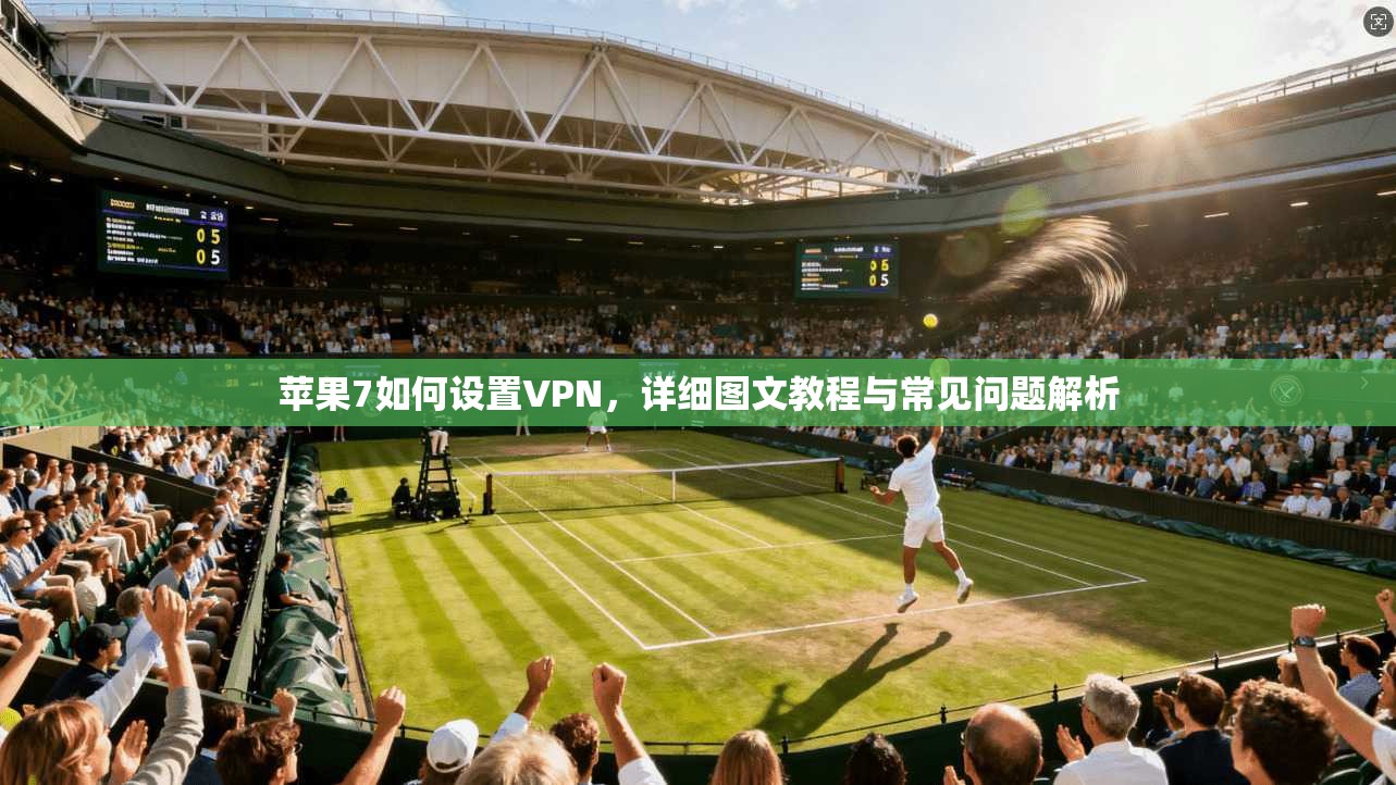 苹果7如何设置VPN，详细图文教程与常见问题解析