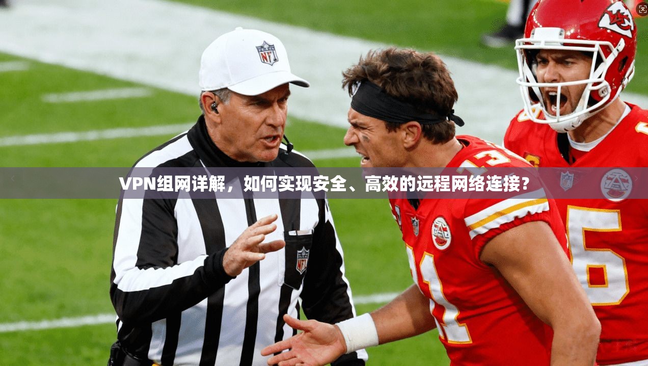 VPN组网详解，如何实现安全、高效的远程网络连接？