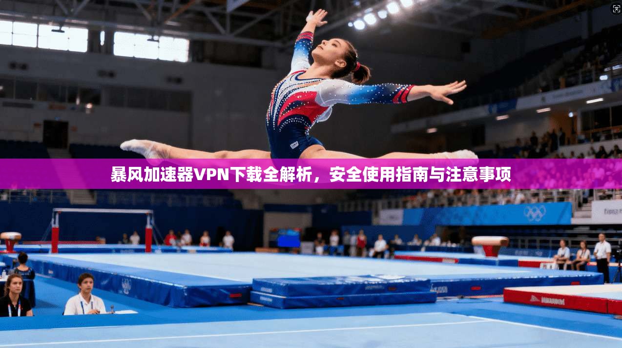 暴风加速器VPN下载全解析，安全使用指南与注意事项