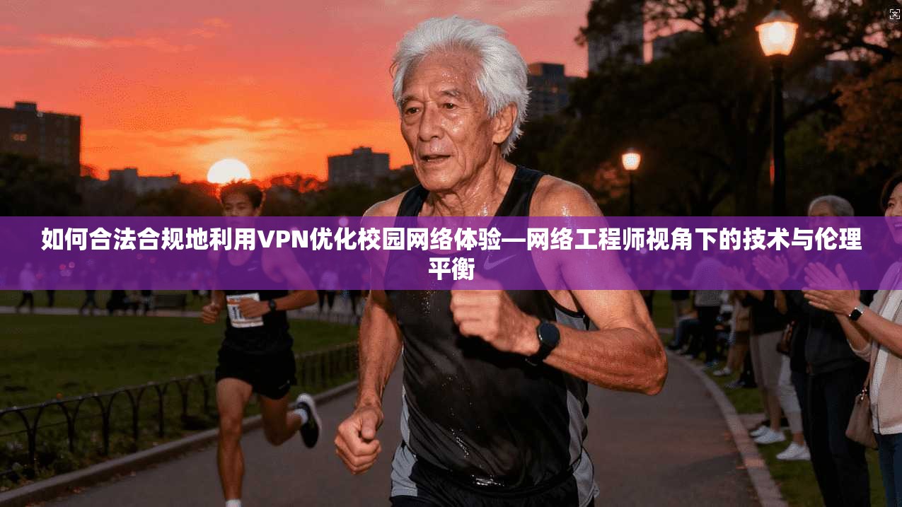 如何合法合规地利用VPN优化校园网络体验—网络工程师视角下的技术与伦理平衡