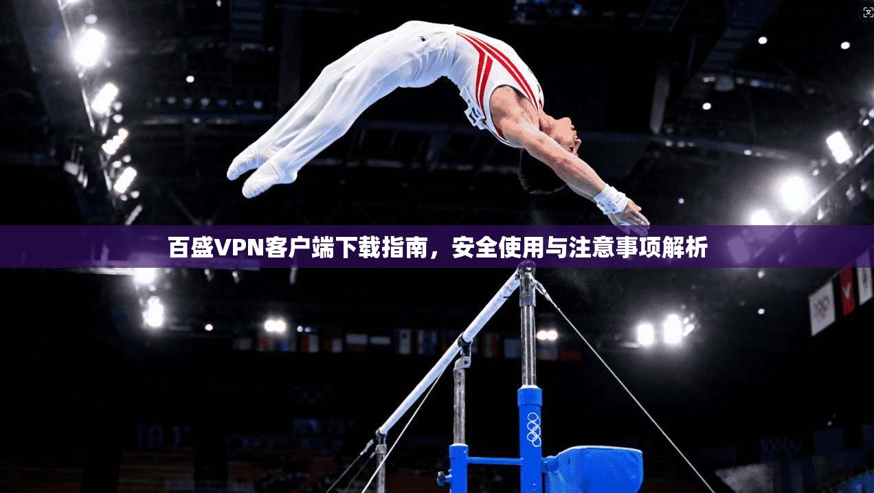 百盛VPN客户端下载指南，安全使用与注意事项解析